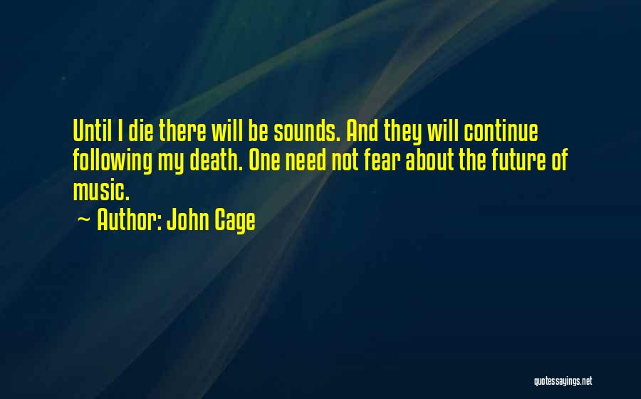 John Cage Quotes: Until I Die There Will Be Sounds. And They Will Continue Following My Death. One Need Not Fear About The