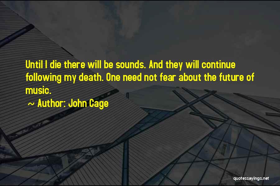 John Cage Quotes: Until I Die There Will Be Sounds. And They Will Continue Following My Death. One Need Not Fear About The