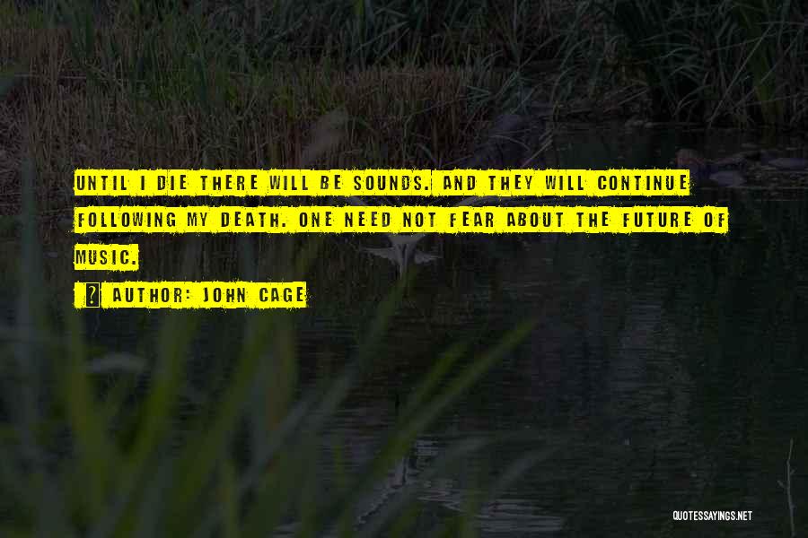 John Cage Quotes: Until I Die There Will Be Sounds. And They Will Continue Following My Death. One Need Not Fear About The