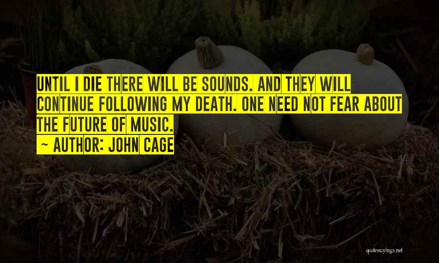 John Cage Quotes: Until I Die There Will Be Sounds. And They Will Continue Following My Death. One Need Not Fear About The