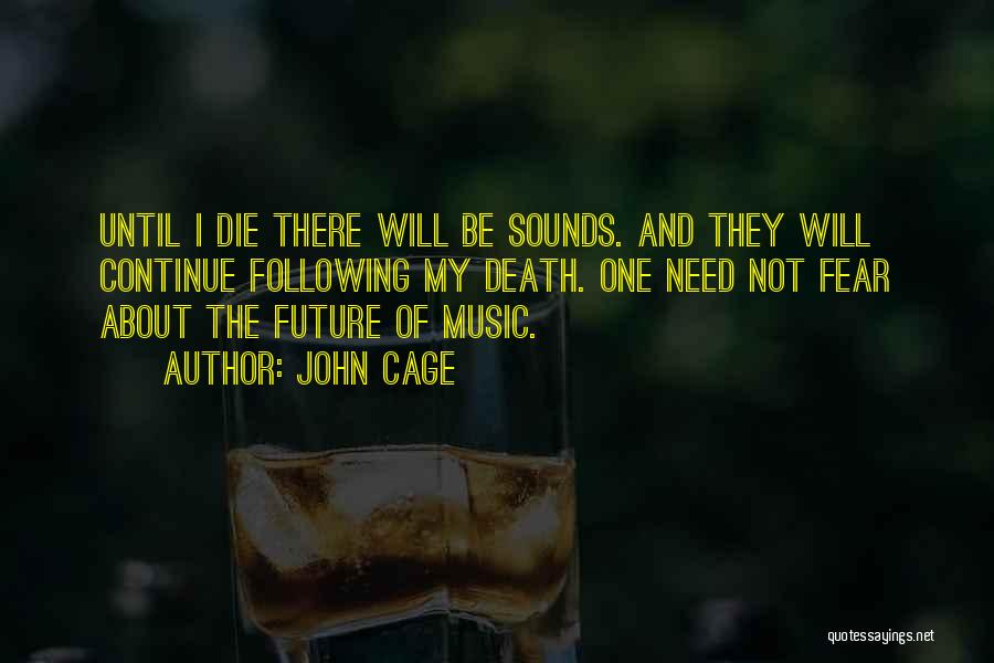 John Cage Quotes: Until I Die There Will Be Sounds. And They Will Continue Following My Death. One Need Not Fear About The