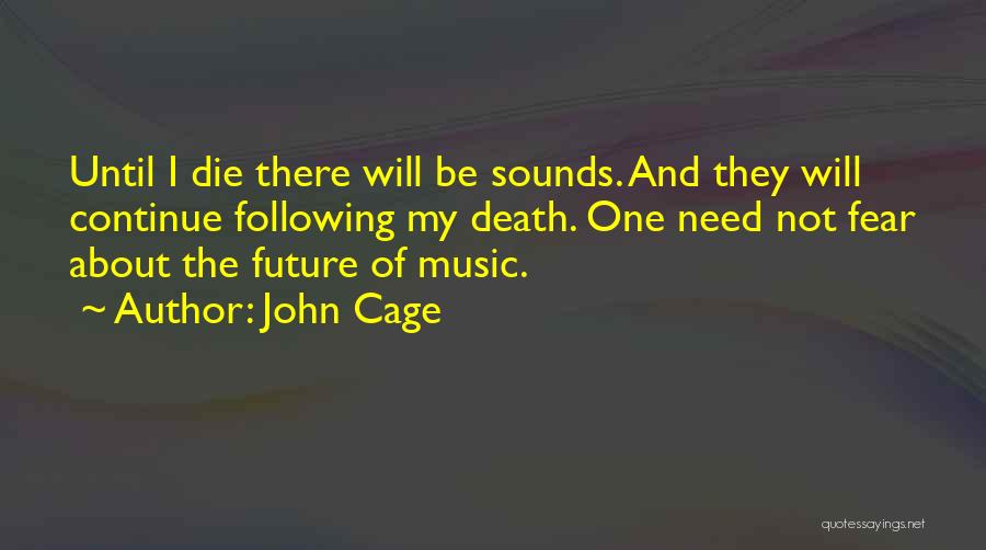 John Cage Quotes: Until I Die There Will Be Sounds. And They Will Continue Following My Death. One Need Not Fear About The