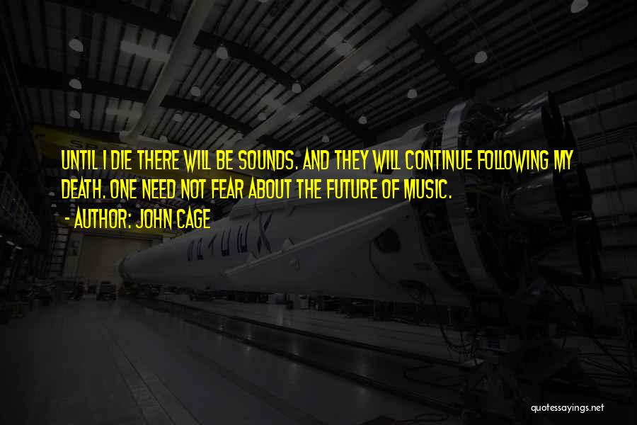 John Cage Quotes: Until I Die There Will Be Sounds. And They Will Continue Following My Death. One Need Not Fear About The