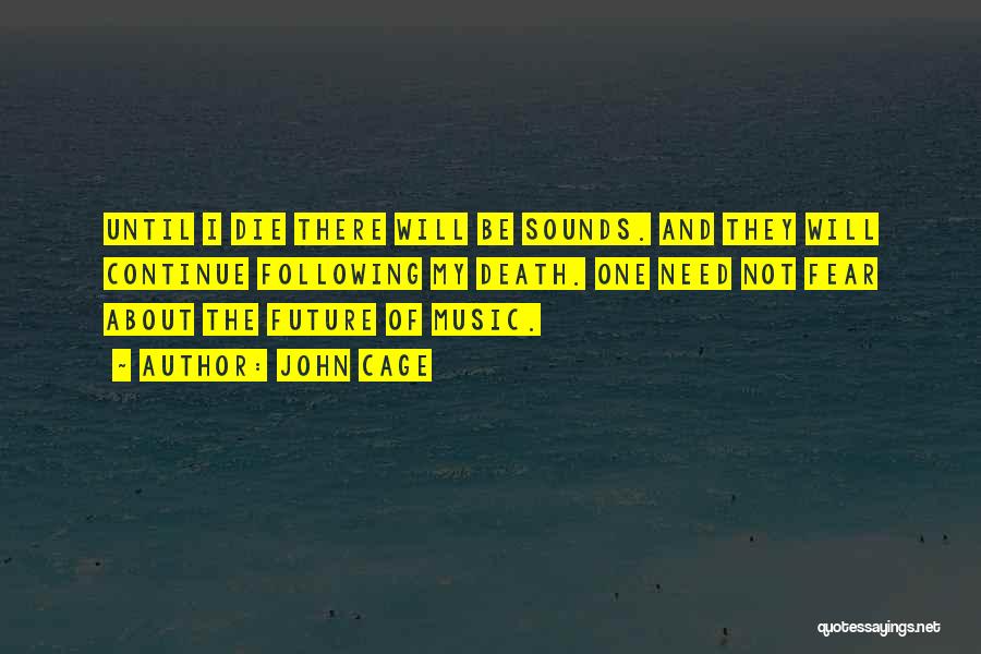 John Cage Quotes: Until I Die There Will Be Sounds. And They Will Continue Following My Death. One Need Not Fear About The