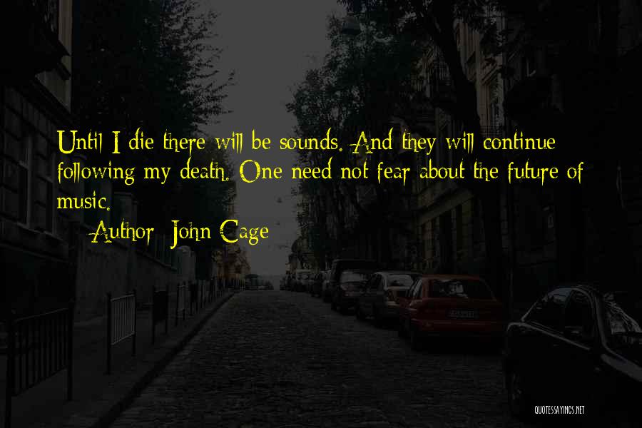 John Cage Quotes: Until I Die There Will Be Sounds. And They Will Continue Following My Death. One Need Not Fear About The