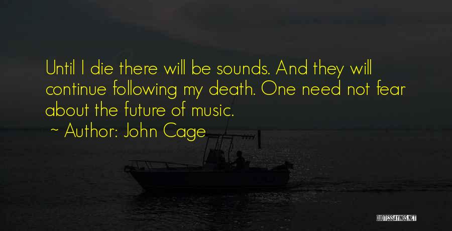 John Cage Quotes: Until I Die There Will Be Sounds. And They Will Continue Following My Death. One Need Not Fear About The