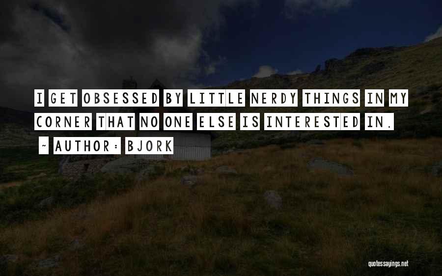 Bjork Quotes: I Get Obsessed By Little Nerdy Things In My Corner That No One Else Is Interested In.