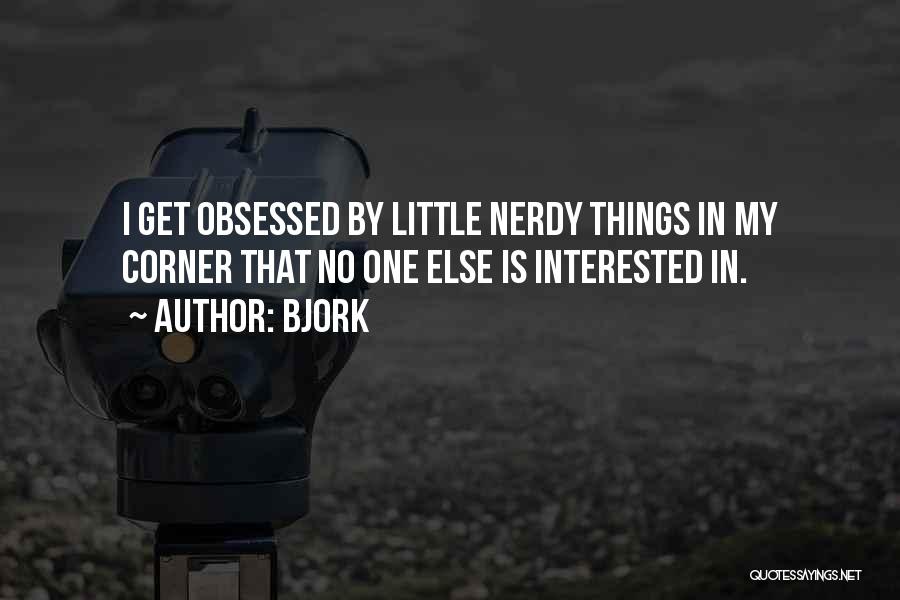 Bjork Quotes: I Get Obsessed By Little Nerdy Things In My Corner That No One Else Is Interested In.