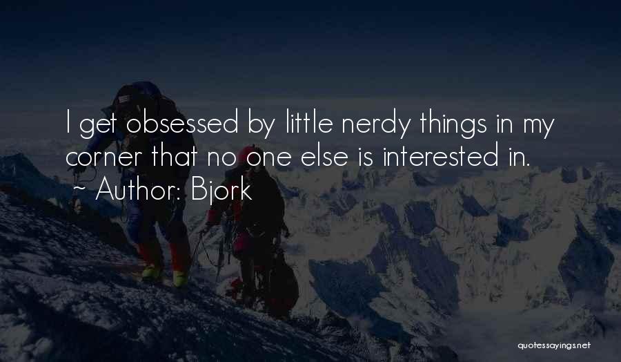 Bjork Quotes: I Get Obsessed By Little Nerdy Things In My Corner That No One Else Is Interested In.