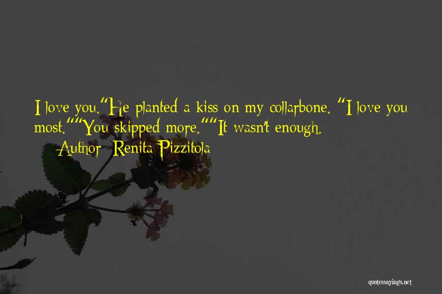 Renita Pizzitola Quotes: I Love You.he Planted A Kiss On My Collarbone. I Love You Most.you Skipped More.it Wasn't Enough.