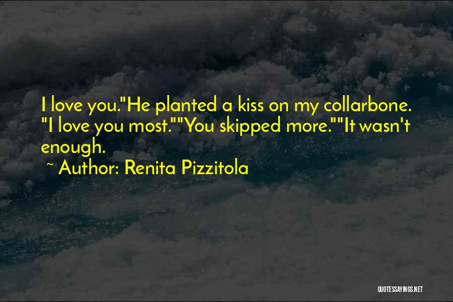 Renita Pizzitola Quotes: I Love You.he Planted A Kiss On My Collarbone. I Love You Most.you Skipped More.it Wasn't Enough.