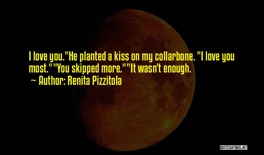 Renita Pizzitola Quotes: I Love You.he Planted A Kiss On My Collarbone. I Love You Most.you Skipped More.it Wasn't Enough.
