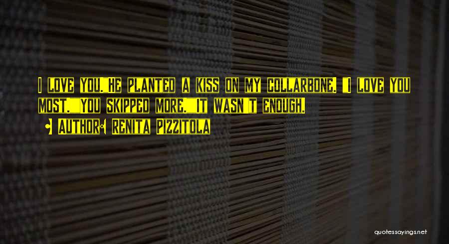 Renita Pizzitola Quotes: I Love You.he Planted A Kiss On My Collarbone. I Love You Most.you Skipped More.it Wasn't Enough.