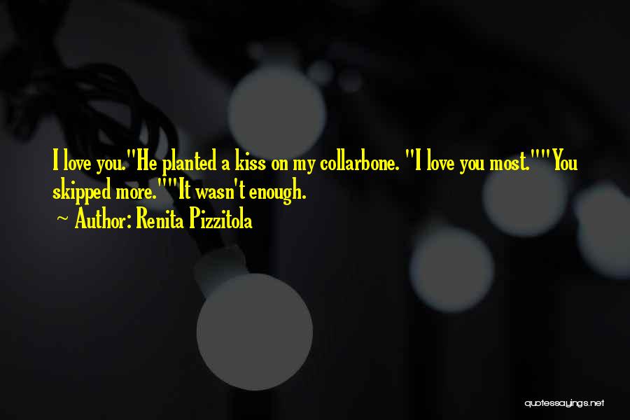 Renita Pizzitola Quotes: I Love You.he Planted A Kiss On My Collarbone. I Love You Most.you Skipped More.it Wasn't Enough.