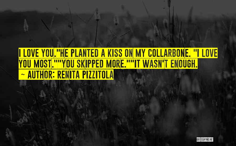 Renita Pizzitola Quotes: I Love You.he Planted A Kiss On My Collarbone. I Love You Most.you Skipped More.it Wasn't Enough.
