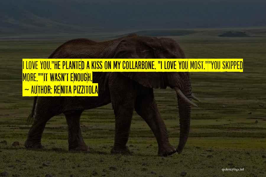 Renita Pizzitola Quotes: I Love You.he Planted A Kiss On My Collarbone. I Love You Most.you Skipped More.it Wasn't Enough.