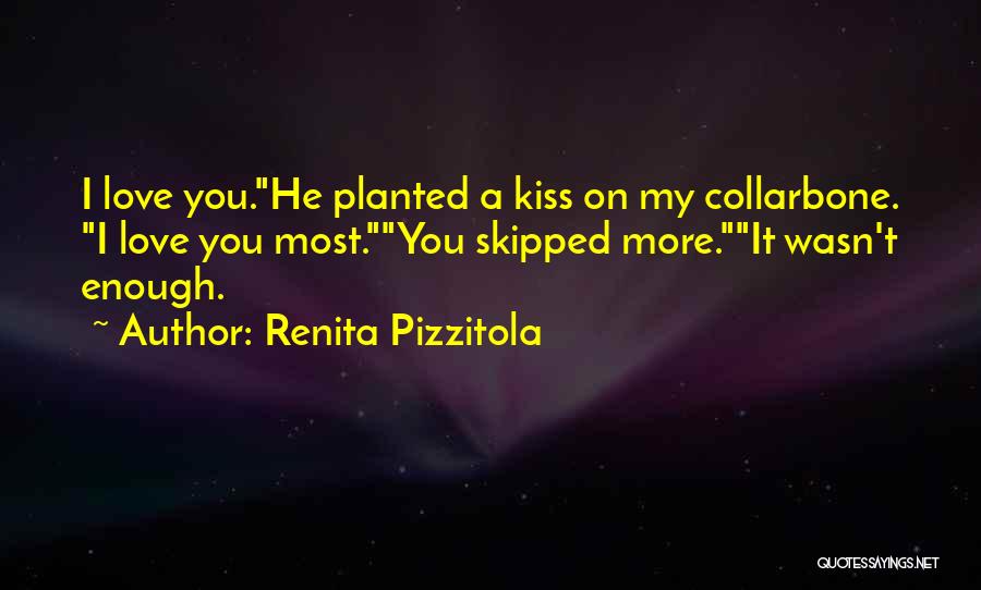 Renita Pizzitola Quotes: I Love You.he Planted A Kiss On My Collarbone. I Love You Most.you Skipped More.it Wasn't Enough.