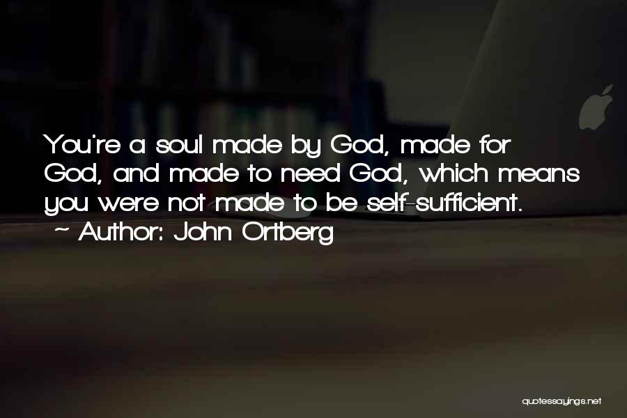John Ortberg Quotes: You're A Soul Made By God, Made For God, And Made To Need God, Which Means You Were Not Made