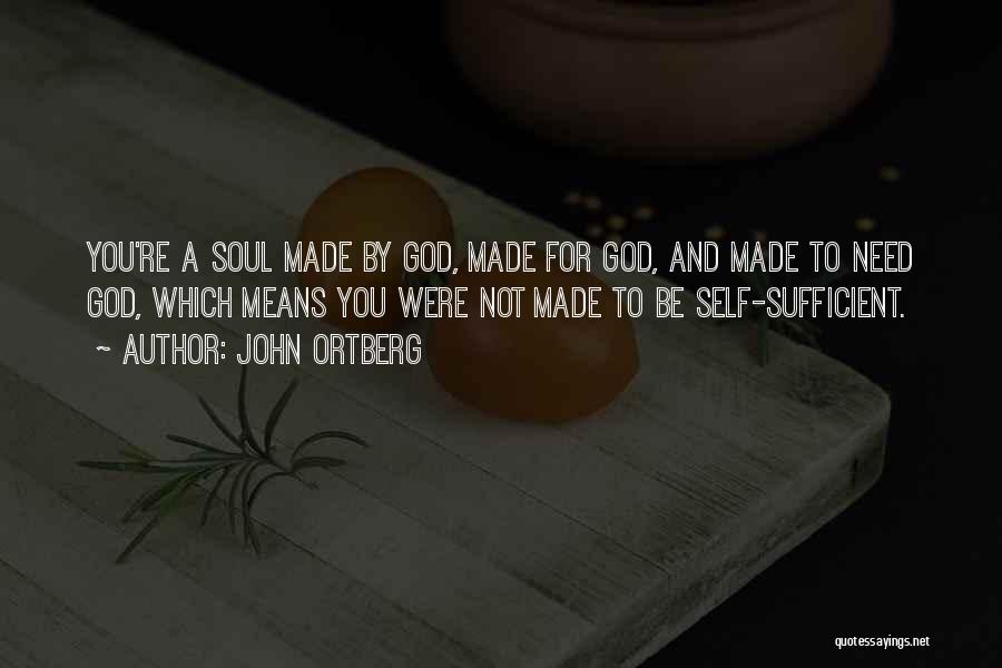 John Ortberg Quotes: You're A Soul Made By God, Made For God, And Made To Need God, Which Means You Were Not Made
