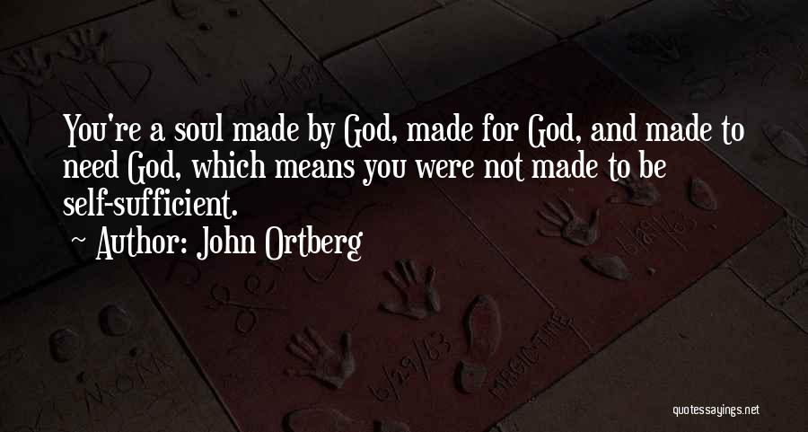 John Ortberg Quotes: You're A Soul Made By God, Made For God, And Made To Need God, Which Means You Were Not Made