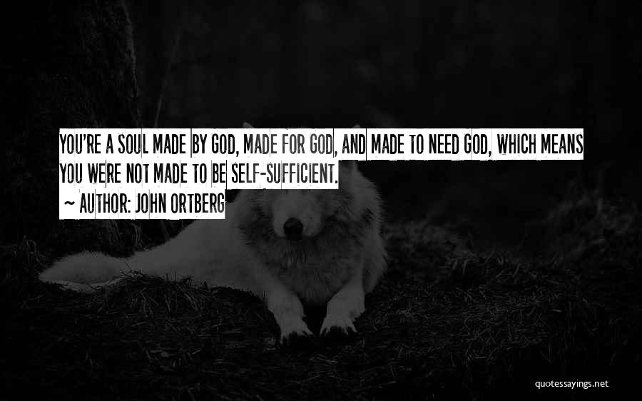 John Ortberg Quotes: You're A Soul Made By God, Made For God, And Made To Need God, Which Means You Were Not Made