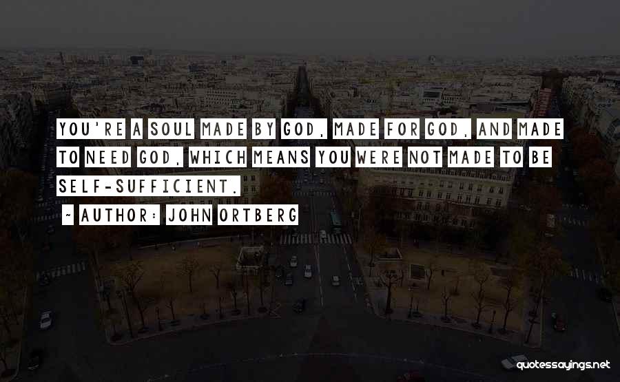 John Ortberg Quotes: You're A Soul Made By God, Made For God, And Made To Need God, Which Means You Were Not Made