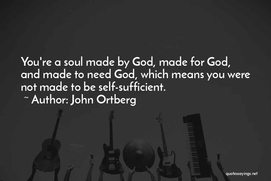 John Ortberg Quotes: You're A Soul Made By God, Made For God, And Made To Need God, Which Means You Were Not Made