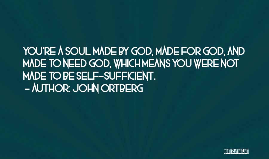 John Ortberg Quotes: You're A Soul Made By God, Made For God, And Made To Need God, Which Means You Were Not Made
