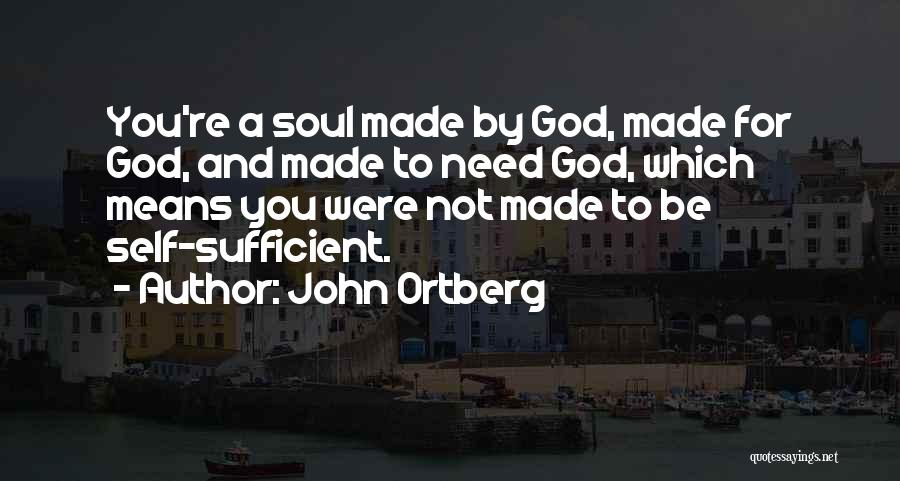 John Ortberg Quotes: You're A Soul Made By God, Made For God, And Made To Need God, Which Means You Were Not Made