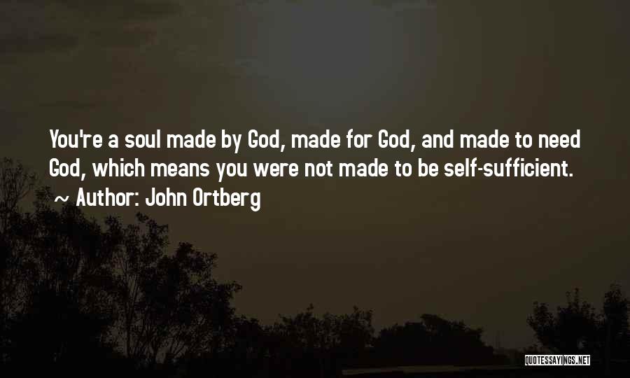 John Ortberg Quotes: You're A Soul Made By God, Made For God, And Made To Need God, Which Means You Were Not Made