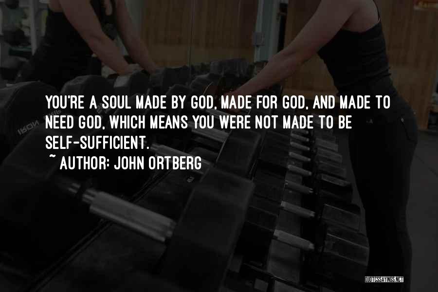 John Ortberg Quotes: You're A Soul Made By God, Made For God, And Made To Need God, Which Means You Were Not Made