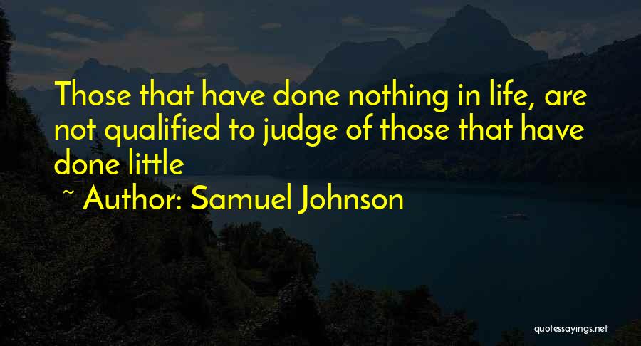 Samuel Johnson Quotes: Those That Have Done Nothing In Life, Are Not Qualified To Judge Of Those That Have Done Little