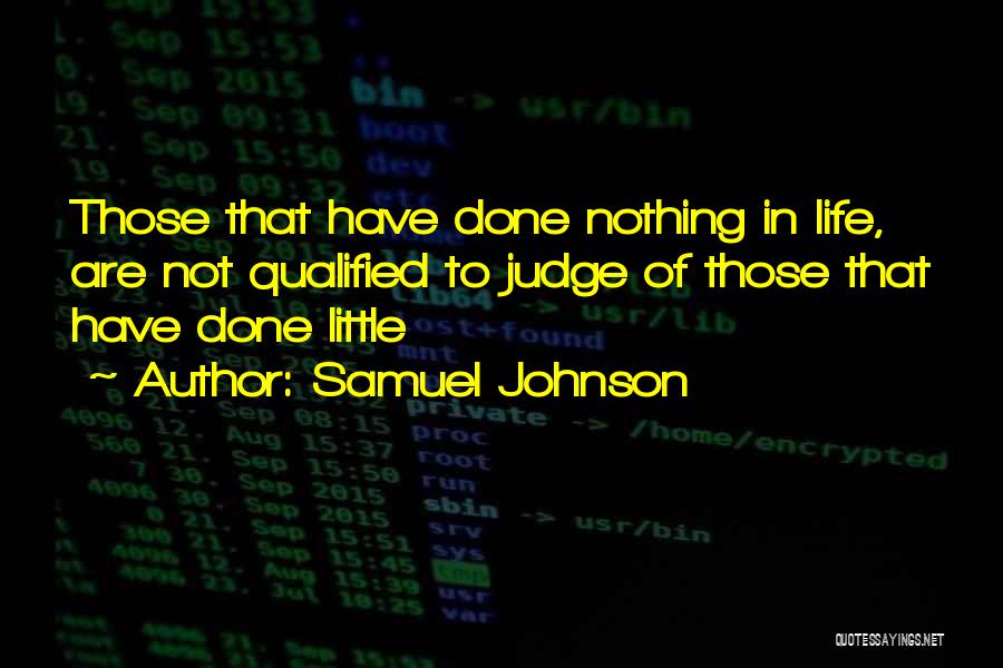 Samuel Johnson Quotes: Those That Have Done Nothing In Life, Are Not Qualified To Judge Of Those That Have Done Little