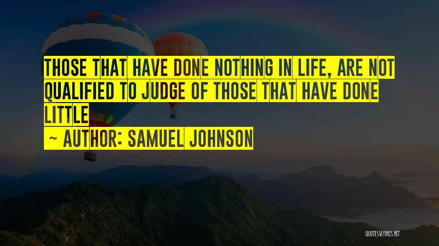 Samuel Johnson Quotes: Those That Have Done Nothing In Life, Are Not Qualified To Judge Of Those That Have Done Little
