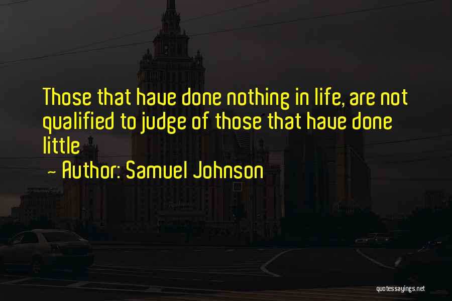 Samuel Johnson Quotes: Those That Have Done Nothing In Life, Are Not Qualified To Judge Of Those That Have Done Little