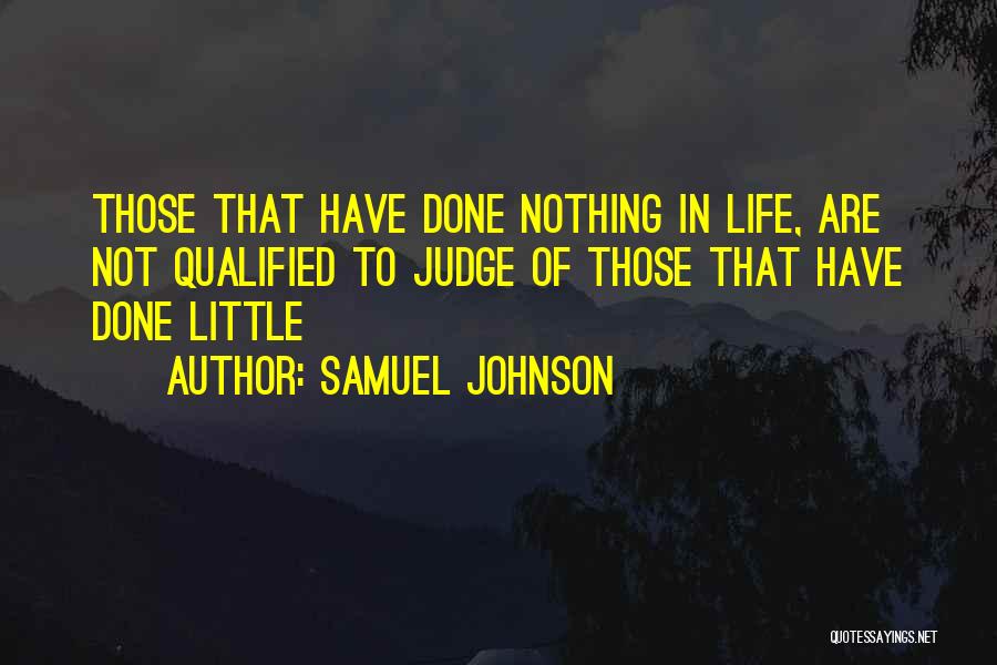 Samuel Johnson Quotes: Those That Have Done Nothing In Life, Are Not Qualified To Judge Of Those That Have Done Little