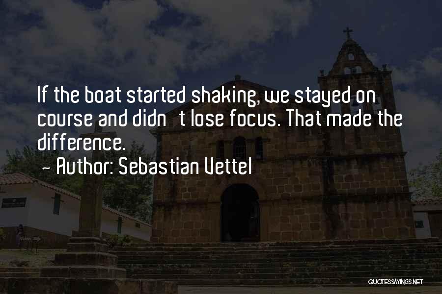 Sebastian Vettel Quotes: If The Boat Started Shaking, We Stayed On Course And Didn't Lose Focus. That Made The Difference.