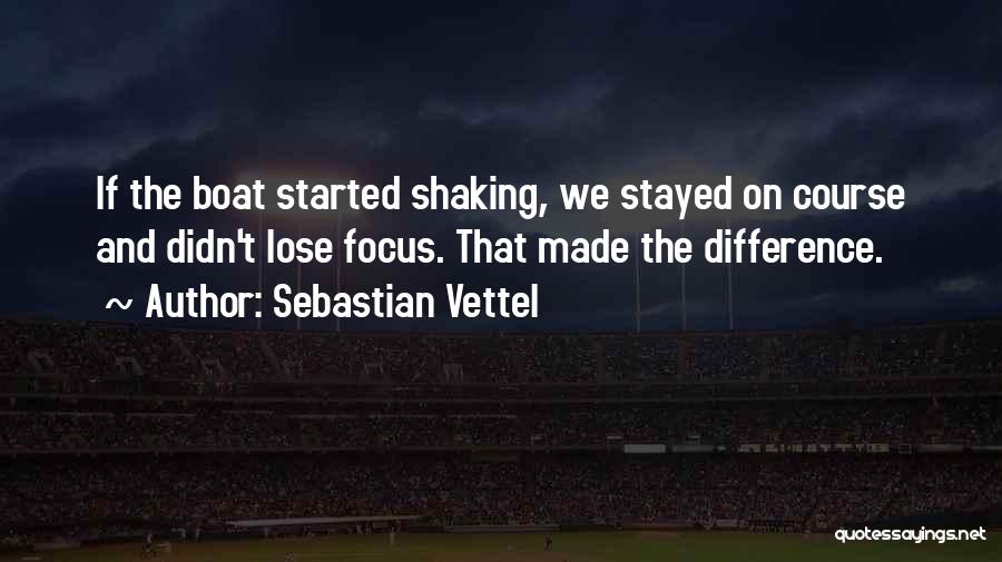 Sebastian Vettel Quotes: If The Boat Started Shaking, We Stayed On Course And Didn't Lose Focus. That Made The Difference.