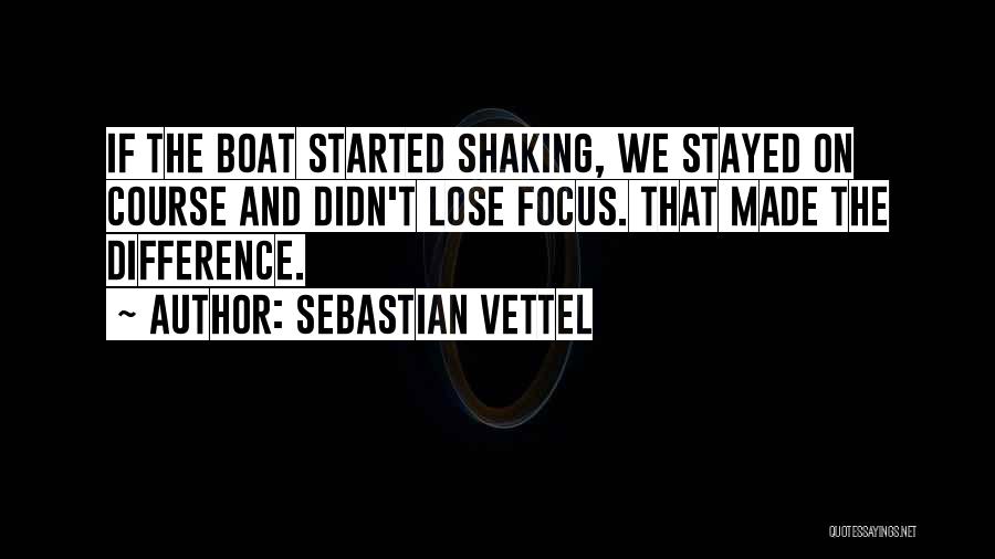 Sebastian Vettel Quotes: If The Boat Started Shaking, We Stayed On Course And Didn't Lose Focus. That Made The Difference.