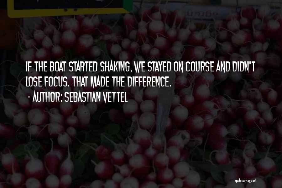 Sebastian Vettel Quotes: If The Boat Started Shaking, We Stayed On Course And Didn't Lose Focus. That Made The Difference.