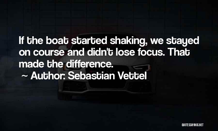 Sebastian Vettel Quotes: If The Boat Started Shaking, We Stayed On Course And Didn't Lose Focus. That Made The Difference.