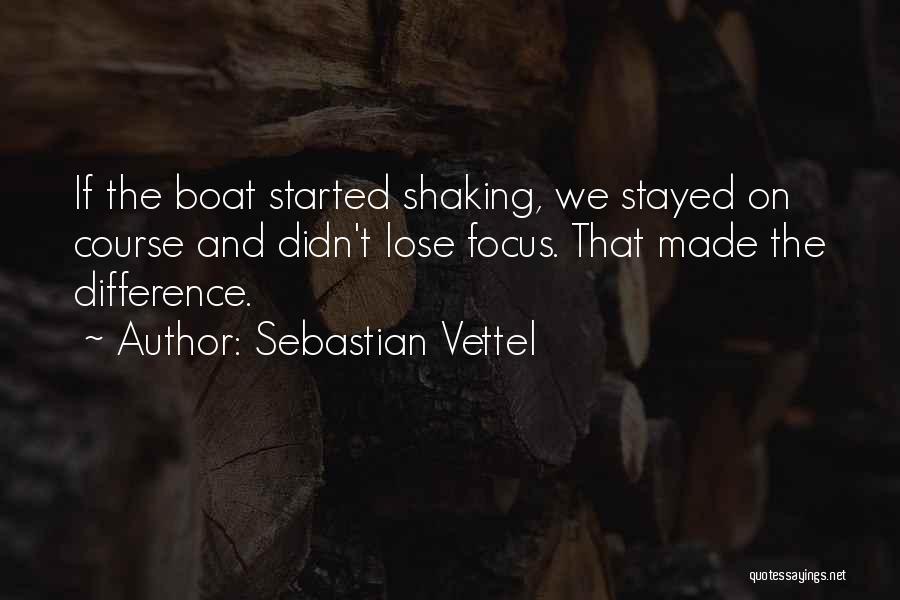 Sebastian Vettel Quotes: If The Boat Started Shaking, We Stayed On Course And Didn't Lose Focus. That Made The Difference.