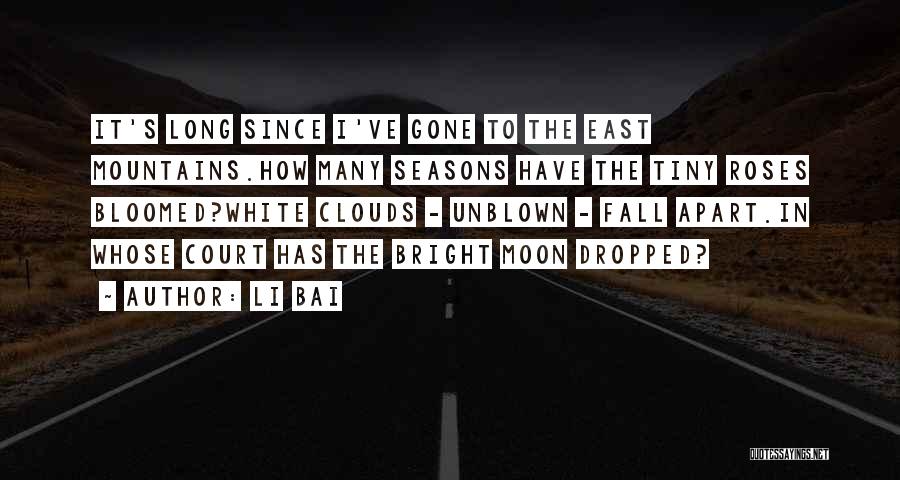 Li Bai Quotes: It's Long Since I've Gone To The East Mountains.how Many Seasons Have The Tiny Roses Bloomed?white Clouds - Unblown -