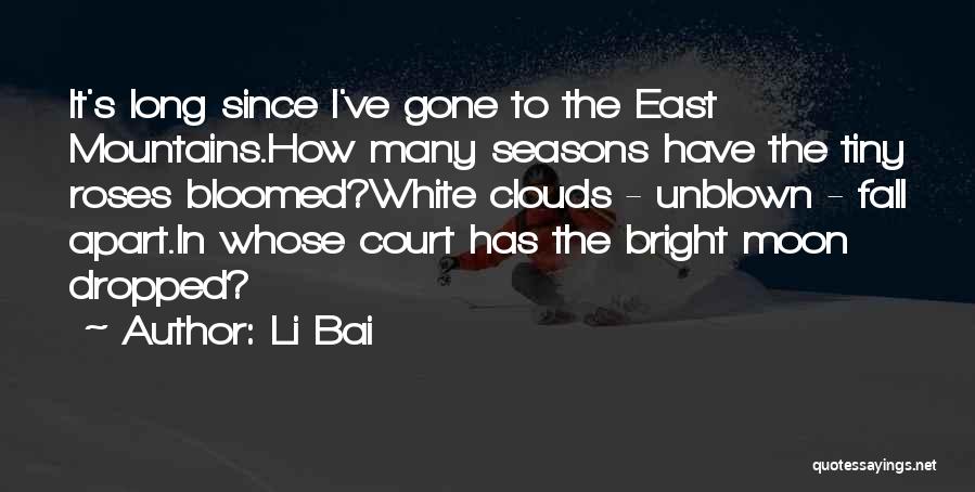 Li Bai Quotes: It's Long Since I've Gone To The East Mountains.how Many Seasons Have The Tiny Roses Bloomed?white Clouds - Unblown -