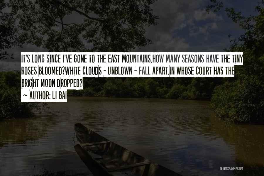 Li Bai Quotes: It's Long Since I've Gone To The East Mountains.how Many Seasons Have The Tiny Roses Bloomed?white Clouds - Unblown -