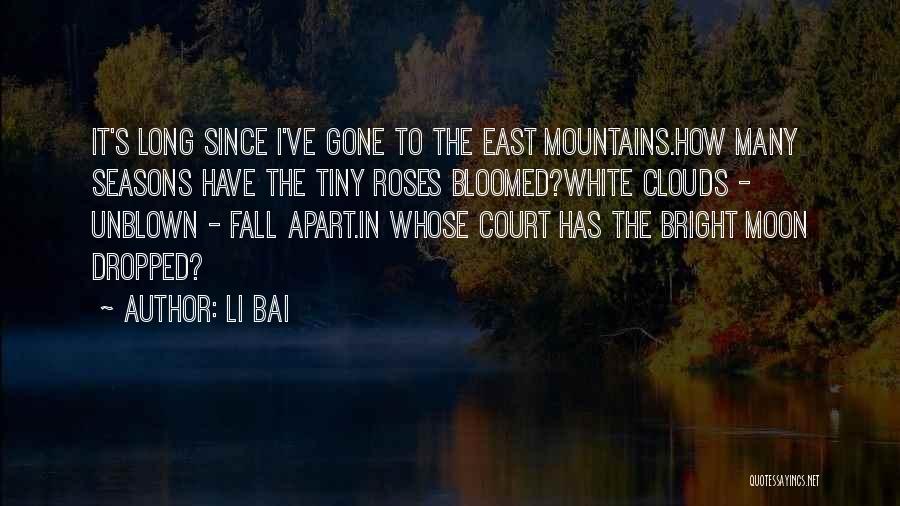 Li Bai Quotes: It's Long Since I've Gone To The East Mountains.how Many Seasons Have The Tiny Roses Bloomed?white Clouds - Unblown -