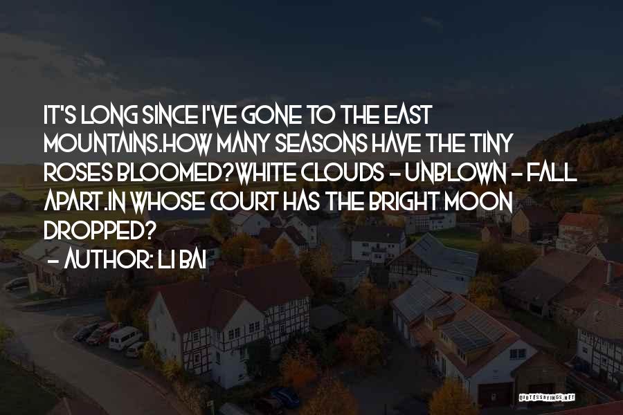 Li Bai Quotes: It's Long Since I've Gone To The East Mountains.how Many Seasons Have The Tiny Roses Bloomed?white Clouds - Unblown -