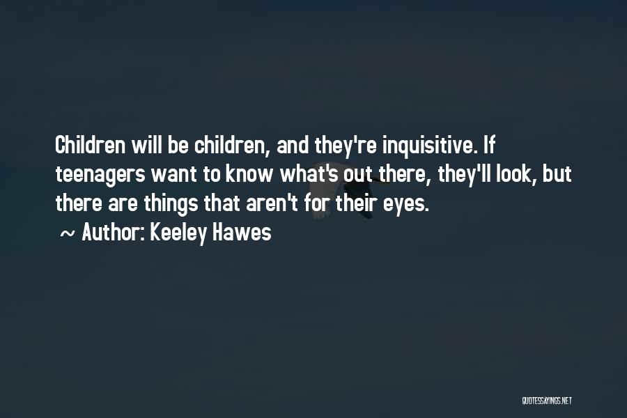 Keeley Hawes Quotes: Children Will Be Children, And They're Inquisitive. If Teenagers Want To Know What's Out There, They'll Look, But There Are