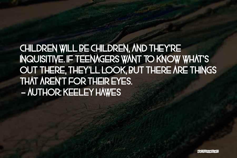 Keeley Hawes Quotes: Children Will Be Children, And They're Inquisitive. If Teenagers Want To Know What's Out There, They'll Look, But There Are