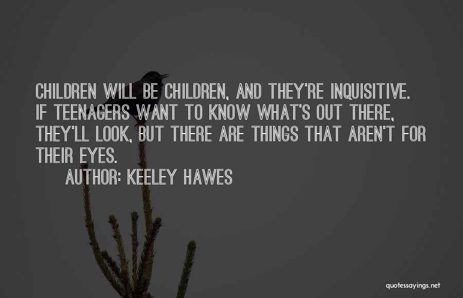 Keeley Hawes Quotes: Children Will Be Children, And They're Inquisitive. If Teenagers Want To Know What's Out There, They'll Look, But There Are